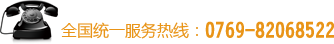 全國(guó)統(tǒng)一服務(wù)熱線(xiàn):0769-82068522 全國(guó)統(tǒng)一服務(wù)熱線(xiàn):0769-82068522